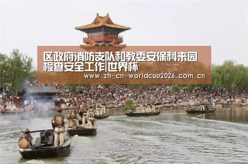 区政府消防支队和教委安保科来园检查安全工作|世界杯(图1) 世界杯
