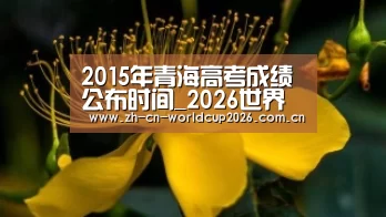 2015年青海高考成绩公布时间_2026世界杯(图2) 2026世界杯