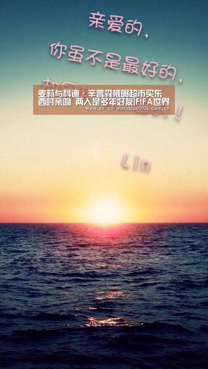 麦莉与科迪·辛普森被曝超市买东西时亲吻 两人是多年好友|FIFA世界杯(图3) 世界杯