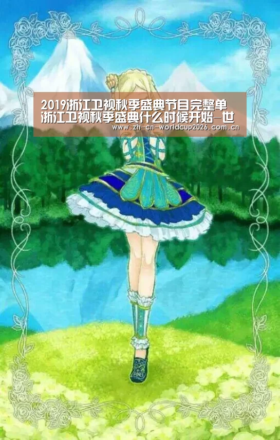 2019浙江卫视秋季盛典节目完整单 浙江卫视秋季盛典什么时候开始-世界杯官网(图4) 2026世界杯