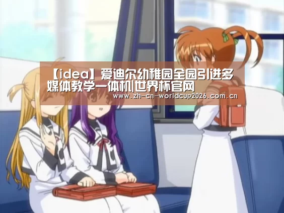 【idea】爱迪尔幼稚园全园引进多媒体教学一体机|世界杯官网(图2) 世界杯