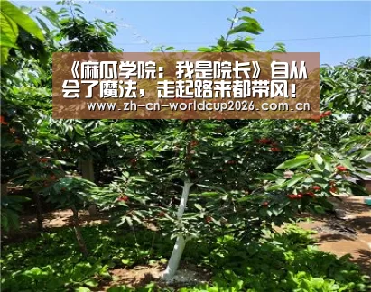 《麻瓜学院:我是院长》自从会了魔法,走起路来都带风!_世界杯官网(图1) 世界杯
