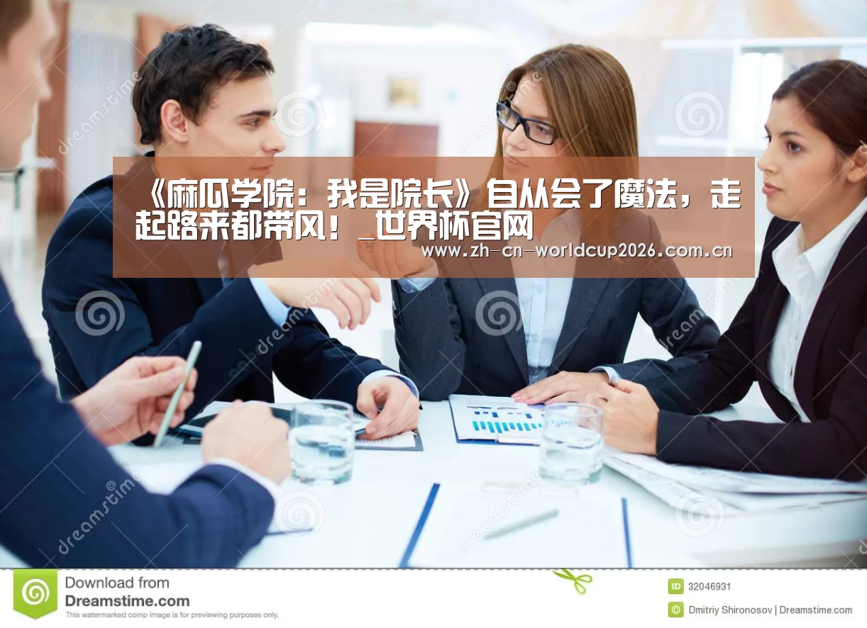 《麻瓜学院:我是院长》自从会了魔法,走起路来都带风!_世界杯官网(图2) 世界杯