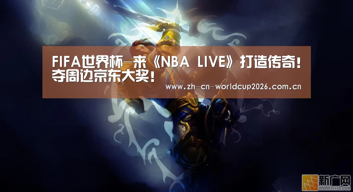 FIFA世界杯-来《NBA LIVE》打造传奇!夺周边京东大奖!(图3) 2026世界杯