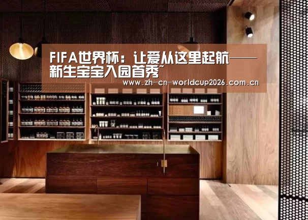 FIFA世界杯:让爱从这里起航——新生宝宝入园首秀~(图3) 2026世界杯