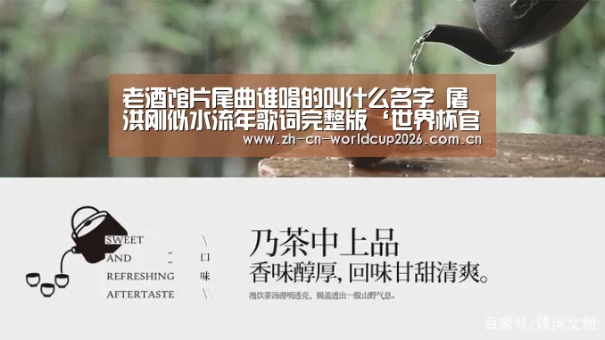老酒馆片尾曲谁唱的叫什么名字 屠洪刚似水流年歌词完整版‘世界杯官网’(图2) 世界杯